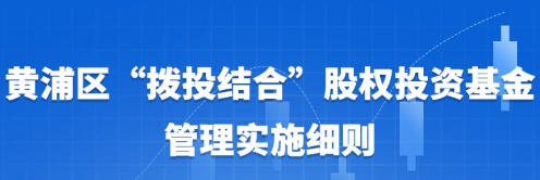 关于印发修订后的《黄浦区“拨投结合”股权投资基金管理实施细则》的通知